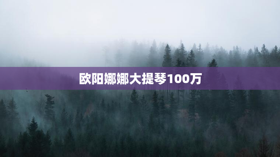 欧阳娜娜大提琴100万