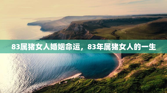 83属猪女人婚姻命运，83年属猪女人的一生