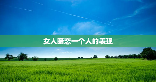女人暗恋一个人的表现