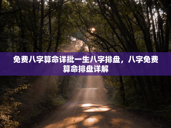 免费八字算命详批一生八字排盘，八字免费算命排盘详解