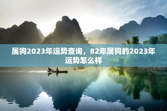 属狗2023年运势查询，82年属狗的2023年运势怎么样