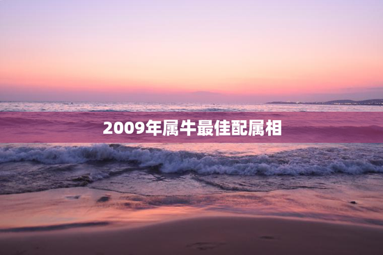 2009年属牛最佳配属相，2009年属牛的最佳配偶