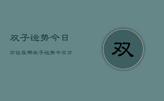 双子运势今日方位在哪，双子运势今日方位查询