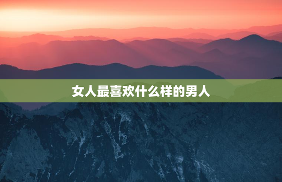 女人最喜欢什么样的男人