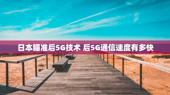 日本瞄准后5G技术 后5G通信速度有多快