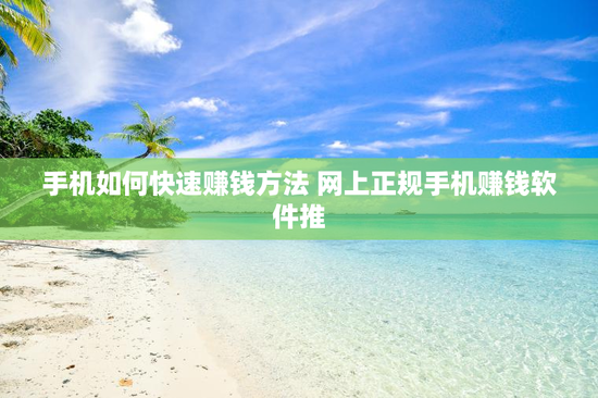 手机如何快速赚钱方法 网上正规手机赚钱软件推