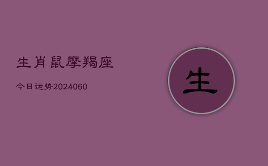 生肖鼠摩羯座今日运势(20240605)