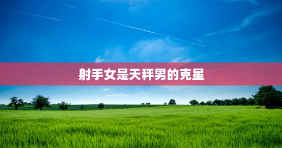 射手女是天秤男的克星