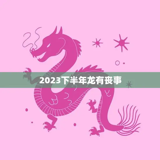 2023下半年龙有丧事(预示着什么)
