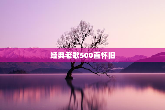 经典老歌500首怀旧