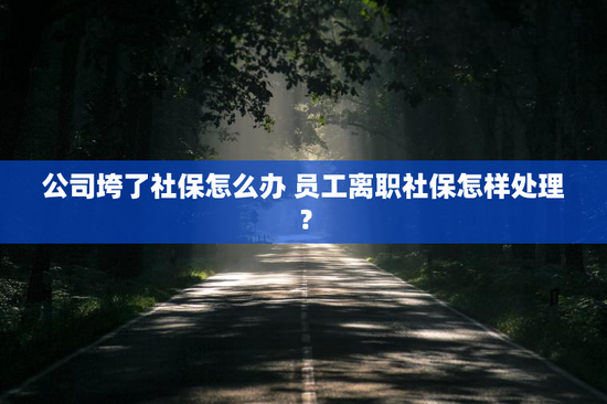 公司垮了社保怎么办 员工离职社保怎样处理？