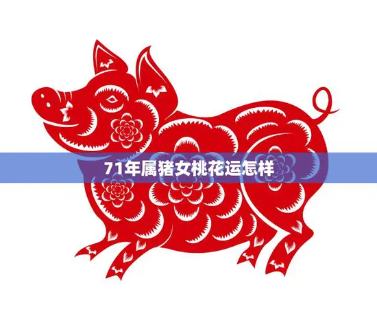 71年属猪女桃花运怎样(解析猪女桃花运大吉还是大凶)