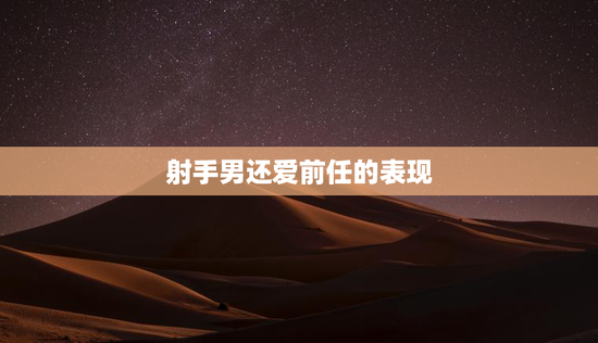 射手男还爱前任的表现