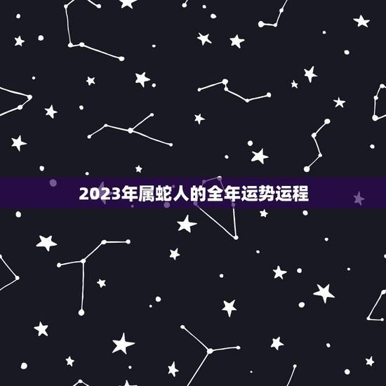2023年属蛇人的全年运势运程(财运亨通事业顺利健康平稳)