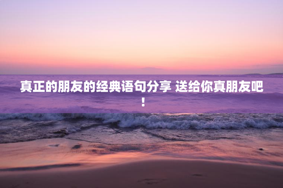 真正的朋友的经典语句分享 送给你真朋友吧！