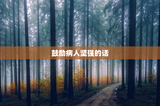 鼓励病人坚强的话