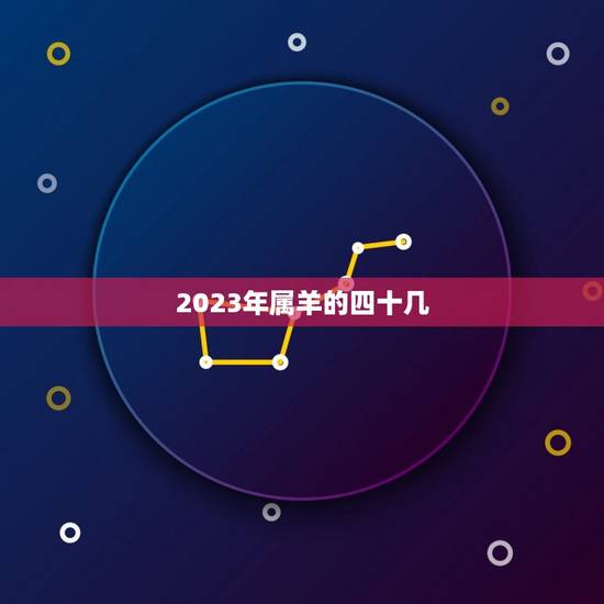 2023年属羊的四十几(属相与年龄的对应关系)