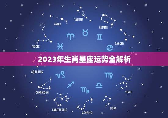 2023年生肖星座运势全解析（大运变化与趋势）