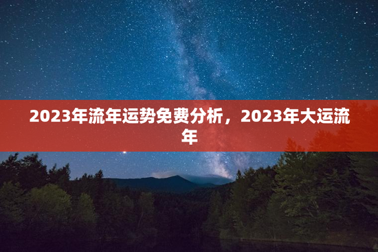 2023年流年运势免费分析，2023年大运流年