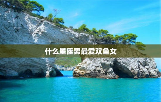 什么星座男最爱双鱼女