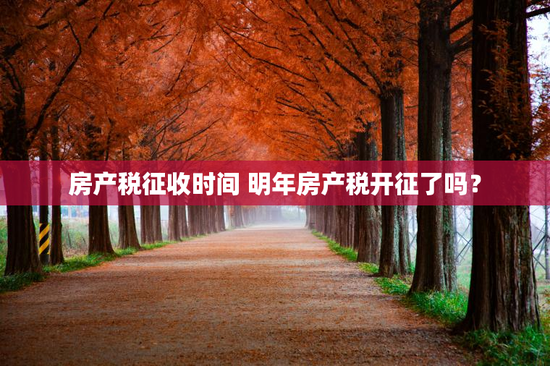 房产税征收时间 明年房产税开征了吗？