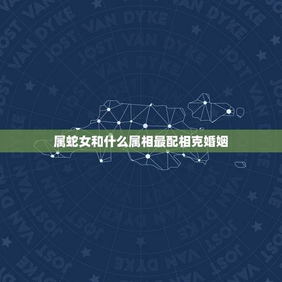 属蛇女和什么属相最配相克婚姻(如何避免命运的相克)