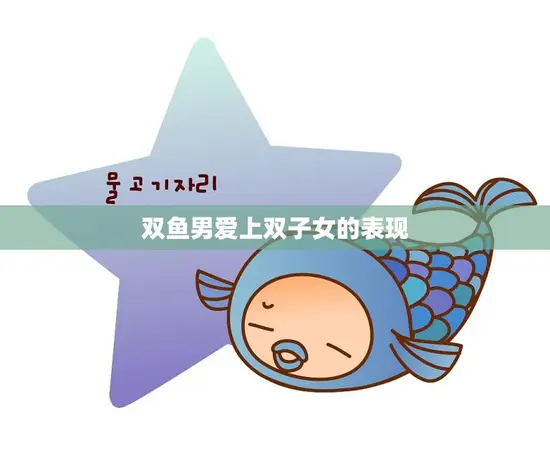 双鱼男爱上双子女的表现(星座配对的奇妙化学反应)