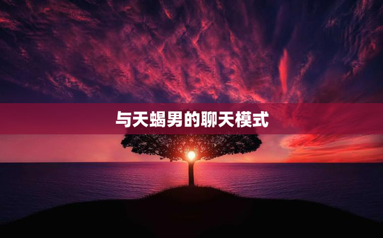 与天蝎男的聊天模式
