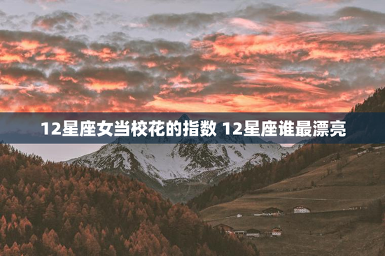 12星座女当校花的指数 12星座谁最漂亮