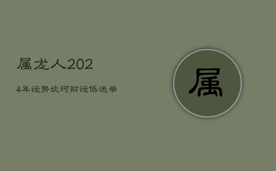 属龙人2024年：运势坎坷，财运低迷，举步维艰