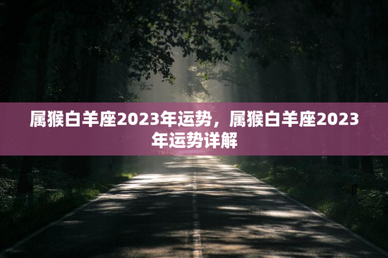 属猴白羊座2023年运势，属猴白羊座2023年运势详解