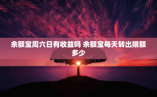 余额宝周六日有收益吗 余额宝每天转出限额多少