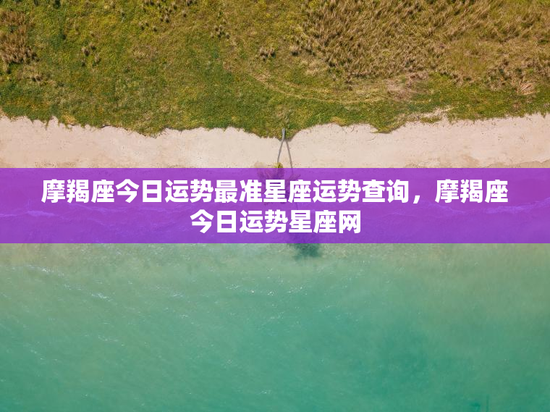 摩羯座今日运势最准星座运势查询，摩羯座今日运势星座网