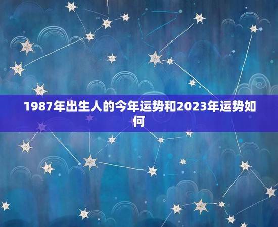 1987年出生人的今年运势和2023年运势如何？(星座运势预测)