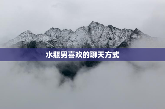 水瓶男喜欢的聊天方式
