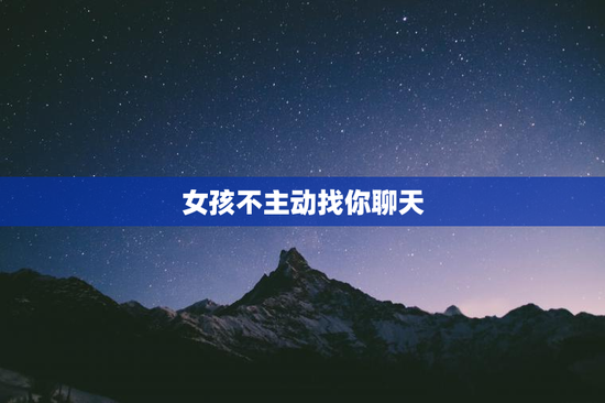 女孩不主动找你聊天