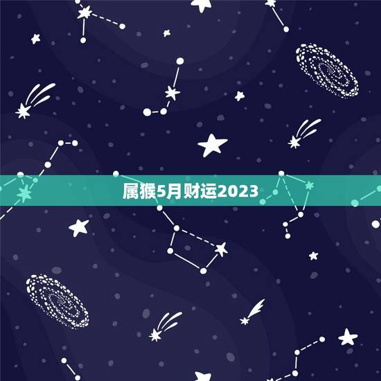 属猴5月财运2023(好运连连财源滚滚来)