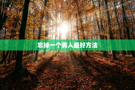 忘掉一个男人最好方法