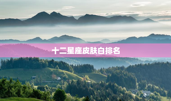 十二星座皮肤白排名