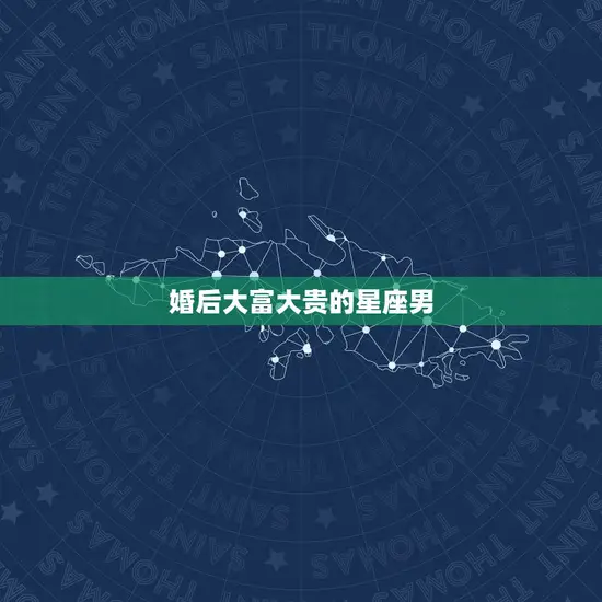 婚后大富大贵的星座男