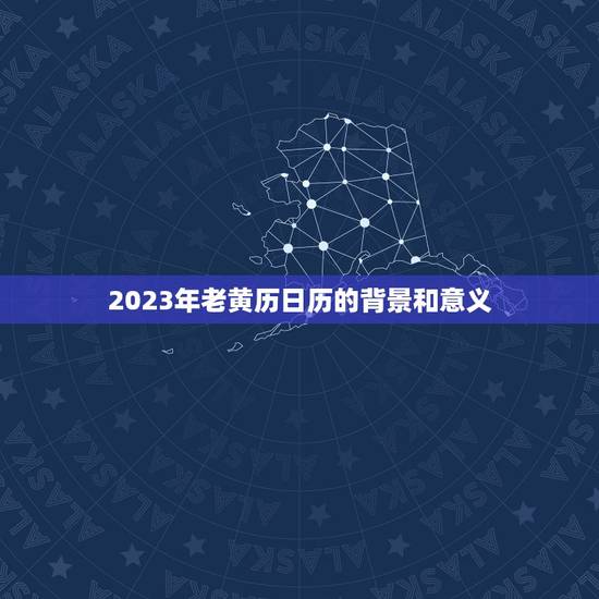 2023年老黄历日历的背景和意义