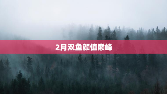 2月双鱼颜值巅峰
