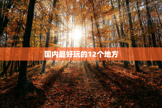 国内最好玩的12个地方