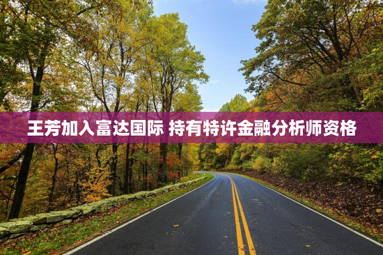 王芳加入富达国际 持有特许金融分析师资格