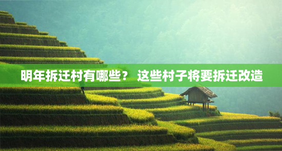 明年拆迁村有哪些？ 这些村子将要拆迁改造