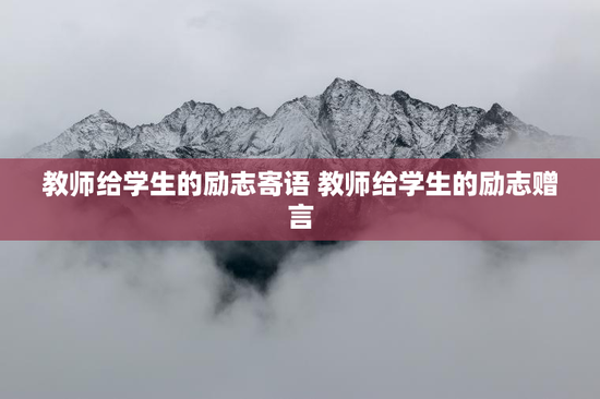 教师给学生的励志寄语 教师给学生的励志赠言