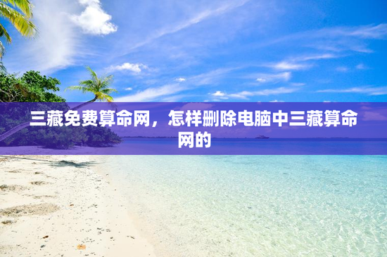 三藏免费算命网，怎样删除电脑中三藏算命网的