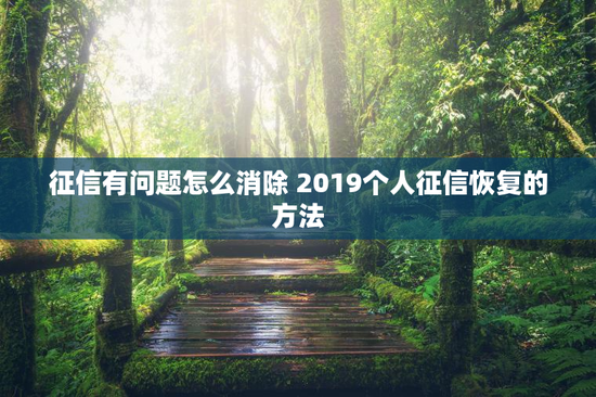 征信有问题怎么消除 2019个人征信恢复的方法