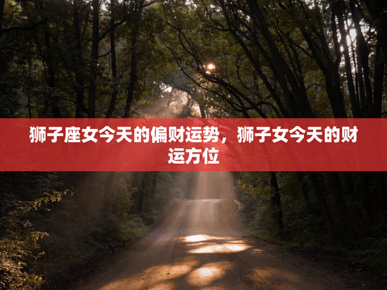 狮子座女今天的偏财运势，狮子女今天的财运方位