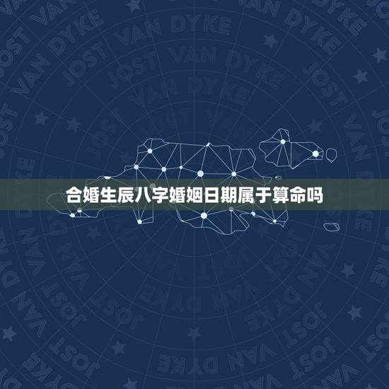 合婚生辰八字婚姻日期属于算命吗(介绍介绍)